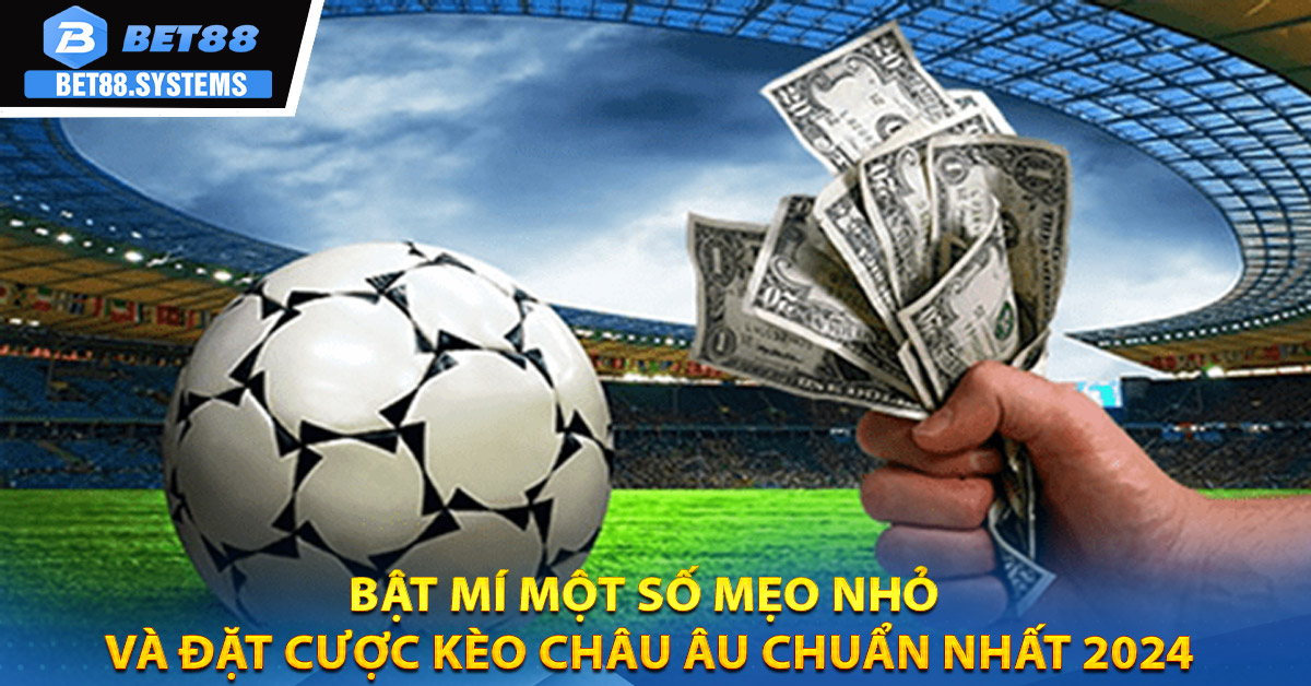 Bật mí một số mẹo nhỏ và đặt cược Kèo Châu Âu chuẩn nhất 2024