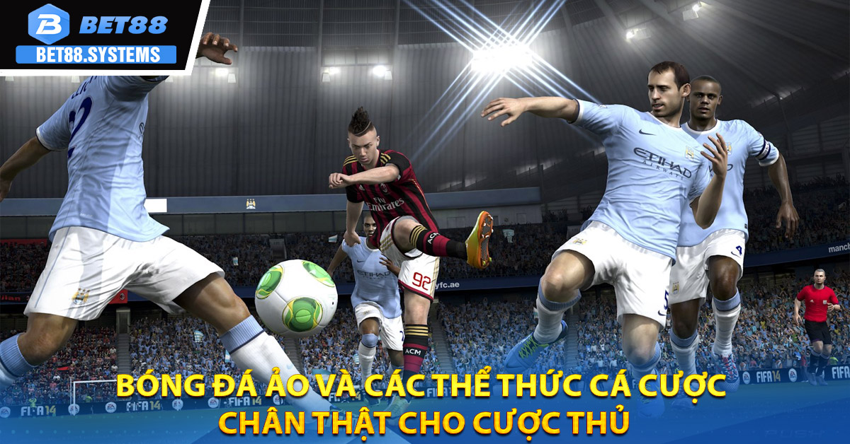 Bóng đá ảo và các thể thức cá cược chân thật cho cược thủ