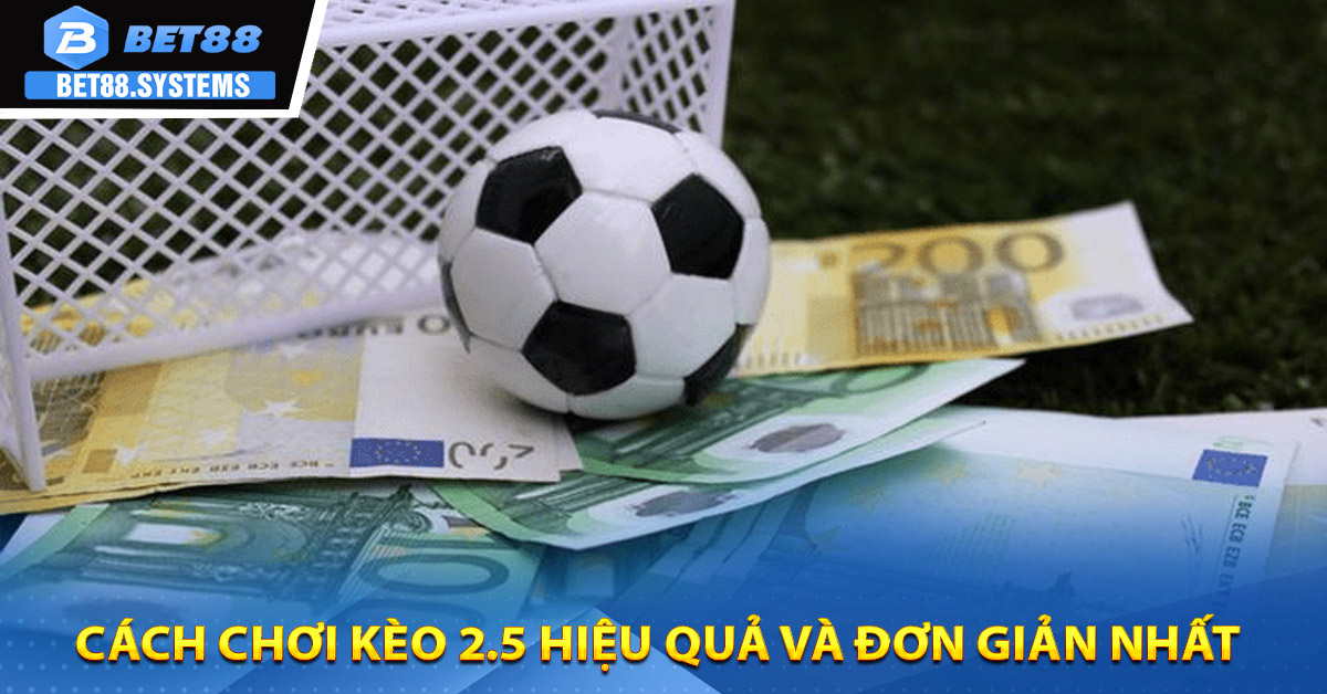 Cách chơi kèo 2.5 hiệu quả và đơn giản nhất