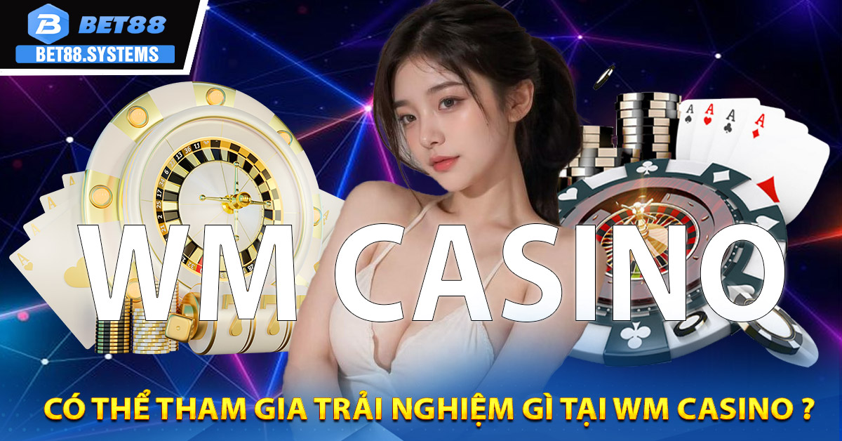 Có thể tham gia trải nghiệm gì tại WM Casino ?
