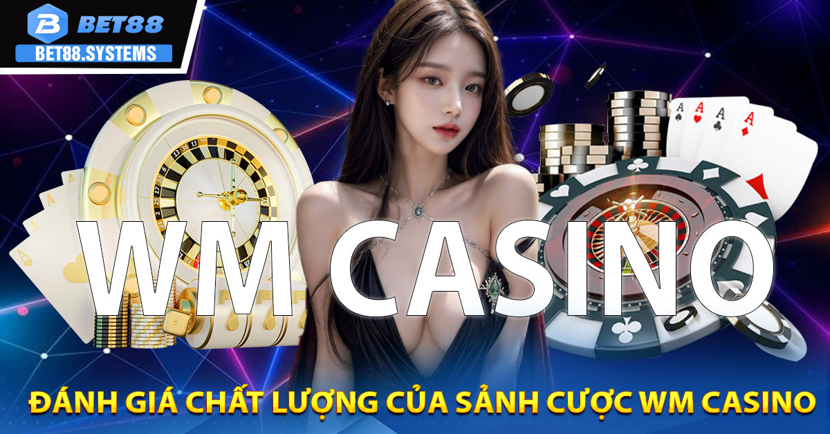 Đánh giá chất lượng của sảnh cược WM Casino