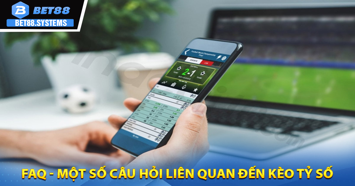 FAQ - Một số câu hỏi liên quan đến kèo tỷ số