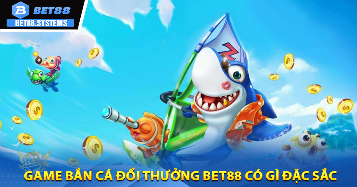 Game bắn cá đổi thưởng BET88 có gì đặc sắc