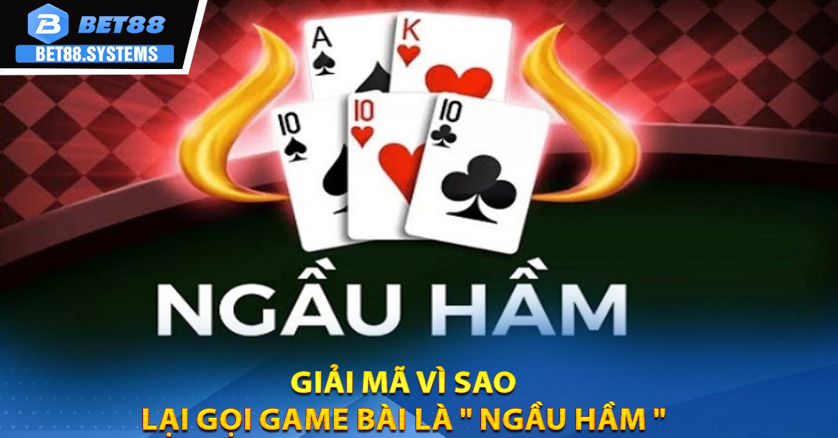 Giải mã vì sao lại gọi game bài là " Ngầu hầm "