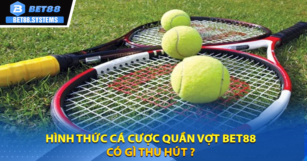 Hình thức cá cược quần vợt BET88 có gì thu hút ?