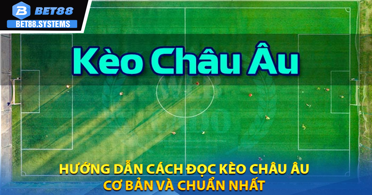 Hướng dẫn cách đọc Kèo Châu Âu cơ bản và chuẩn nhất