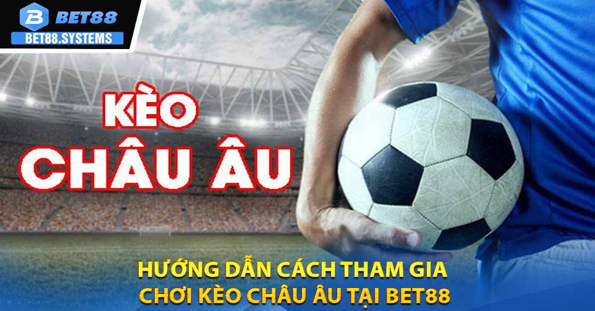 Hướng dẫn cách tham gia chơi Kèo Châu Âu tại BET88