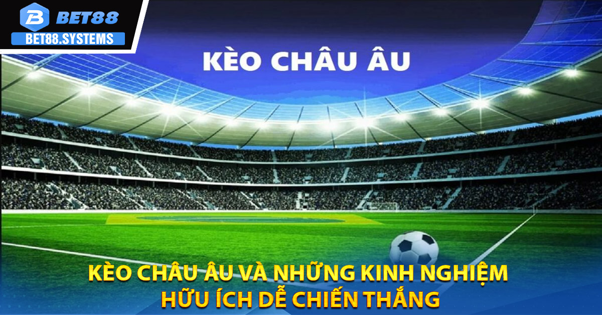 Kèo Châu Âu Và Những Kinh Nghiệm Hữu Ích Dễ Chiến Thắng