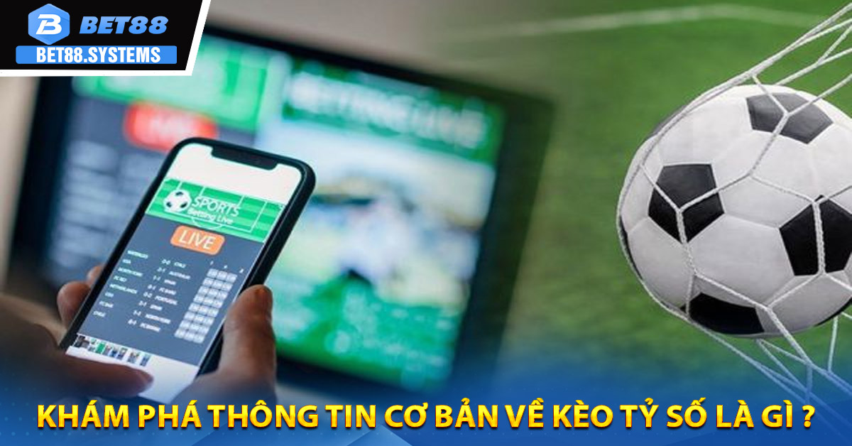 Khám phá thông tin cơ bản về Kèo Tỷ Số là gì ?