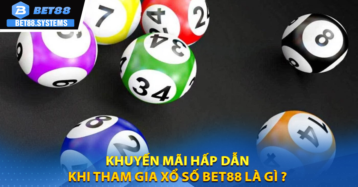 Khuyến mãi hấp dẫn khi tham gia xổ số BET88 là gì ?