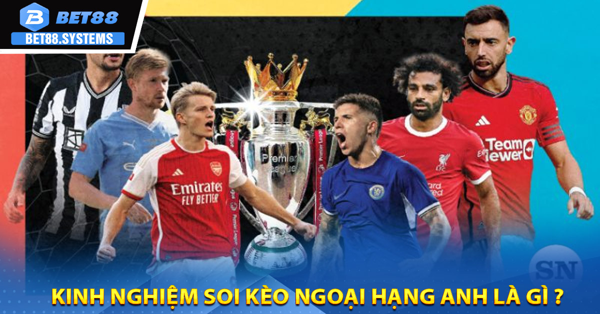 Kinh nghiệm soi kèo Ngoại Hạng Anh là gì ?