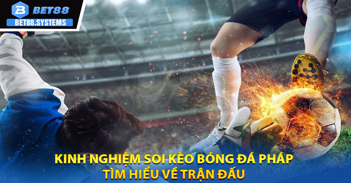 Kinh nghiệm soi kèo bóng đá Pháp - Tìm hiểu về trận đấu
