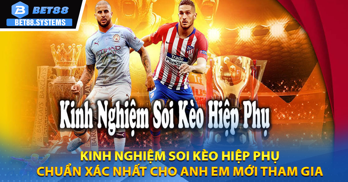 Kinh nghiệm soi kèo hiệp phụ chuẩn xác nhất cho anh em mới tham gia