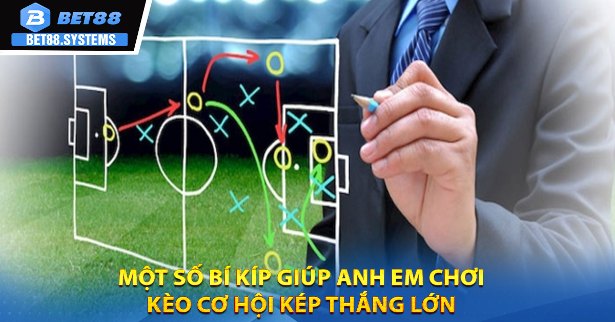 Một số bí kíp giúp anh em chơi kèo cơ hội kép thắng lớn
