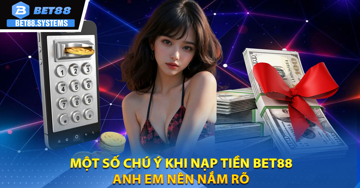 Một số chú ý khi nạp tiền BET88 anh em nên nắm rõ