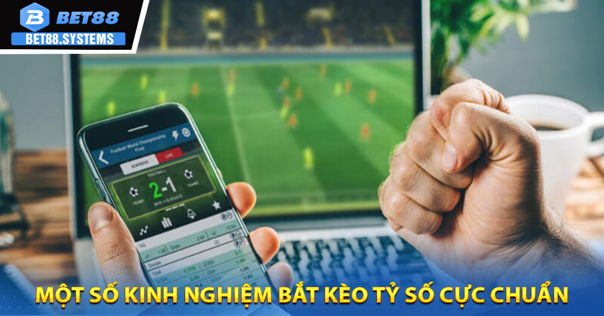Một số kinh nghiệm bắt kèo tỷ số cực chuẩn