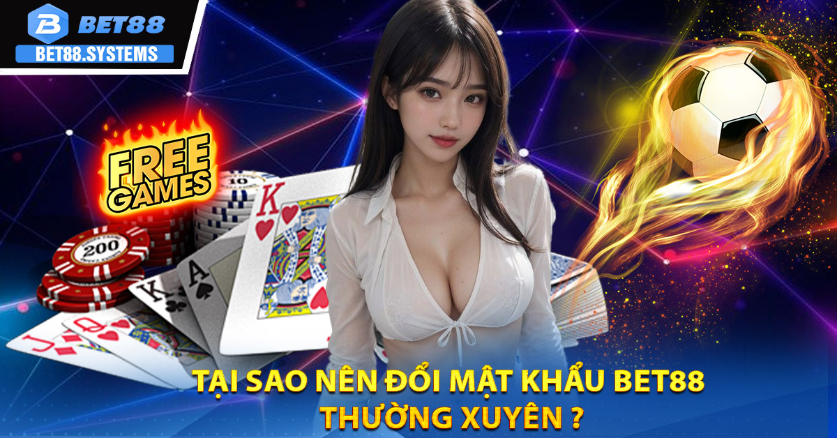 Tại sao nên Đổi mật khẩu BET88 thường xuyên ?