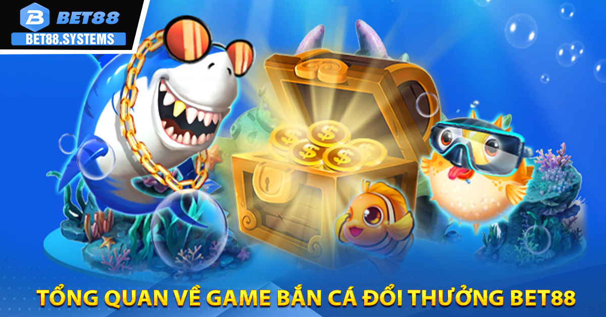 Tổng quan về game bắn cá đổi thưởng BET88