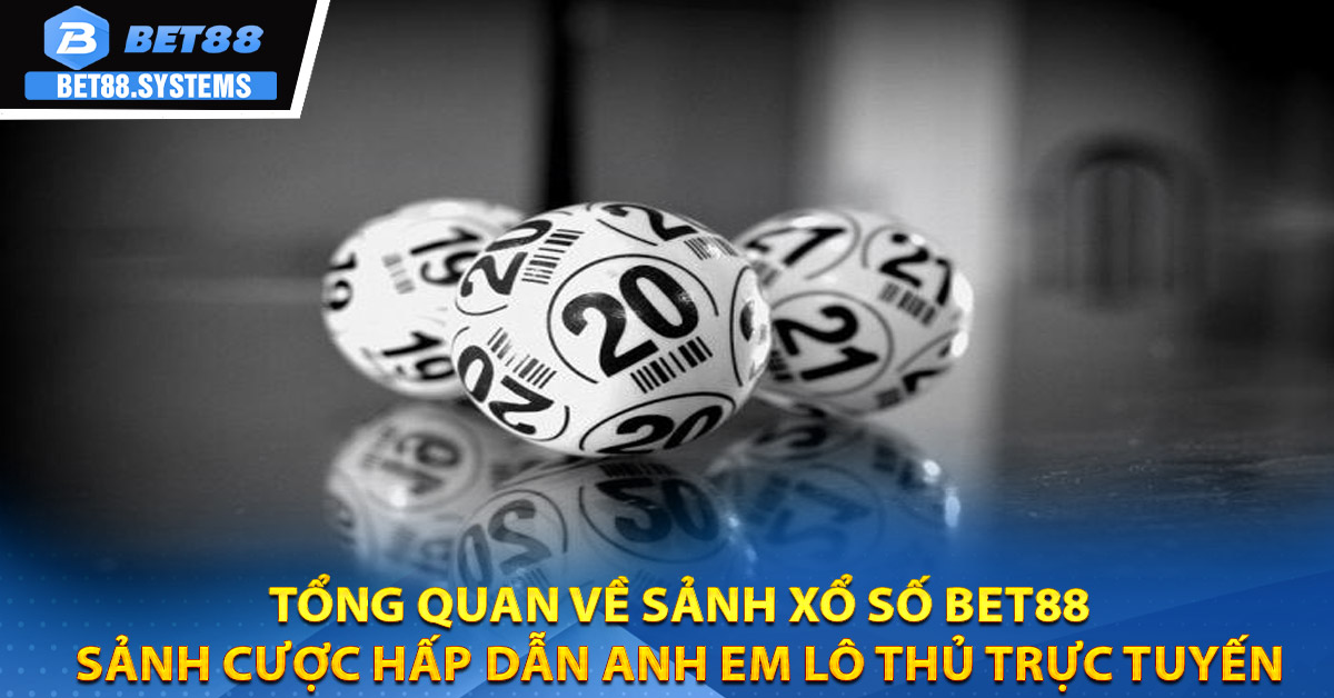 Tổng quan về sảnh xổ số BET88 - Sảnh cược hấp dẫn anh em lô thủ trực tuyến