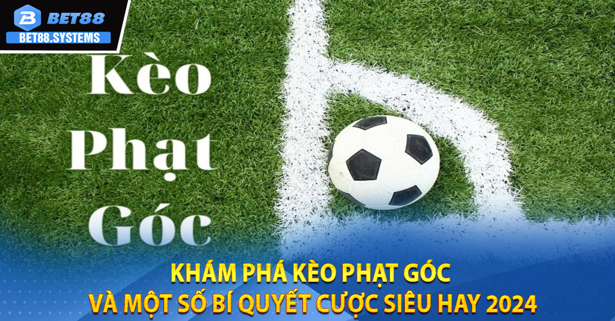 Khám phá kèo phạt góc và một số bí quyết cược siêu hay 2024