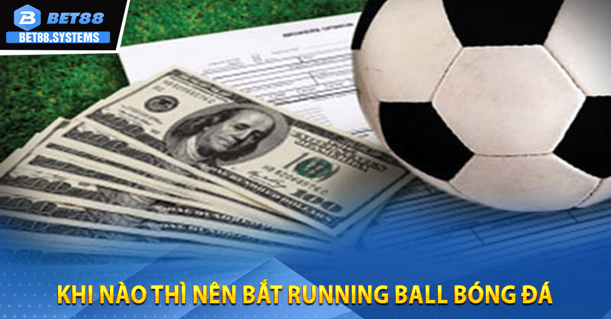Khi nào thì nên bắt Running Ball bóng đá
