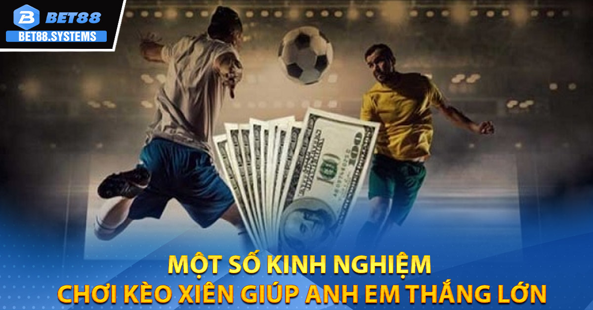 Một số kinh nghiệm chơi kèo xiên giúp anh em thắng lớn