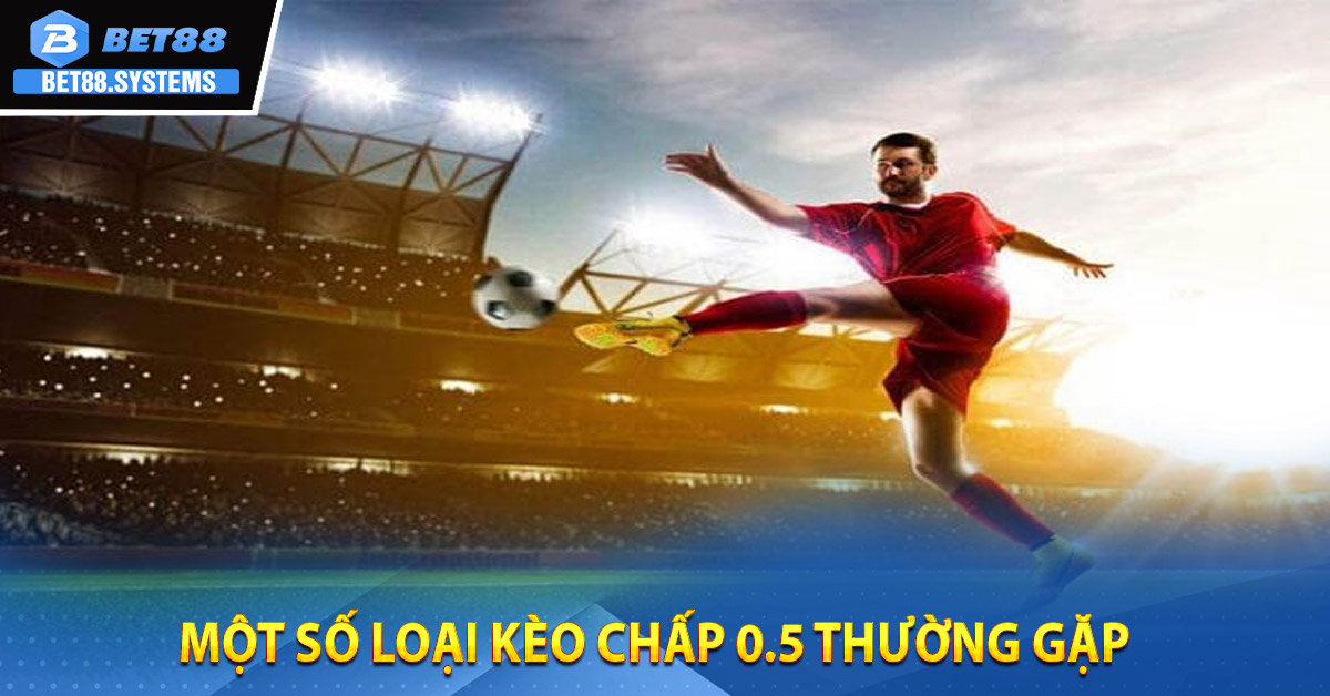 Một số loại Kèo Chấp 0.5 thường gặp
