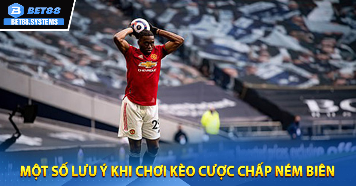 Một số lưu ý khi chơi Kèo cược chấp ném biên
