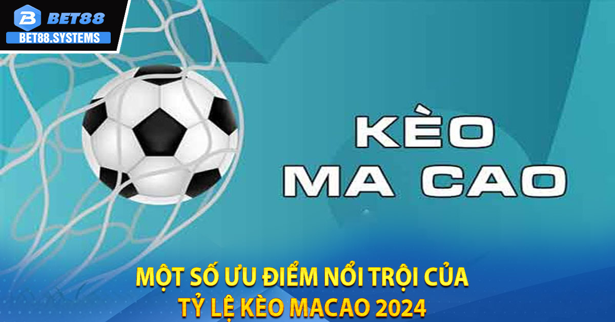 Một số ưu điểm nổi trội của Tỷ Lệ Kèo Macao 2024