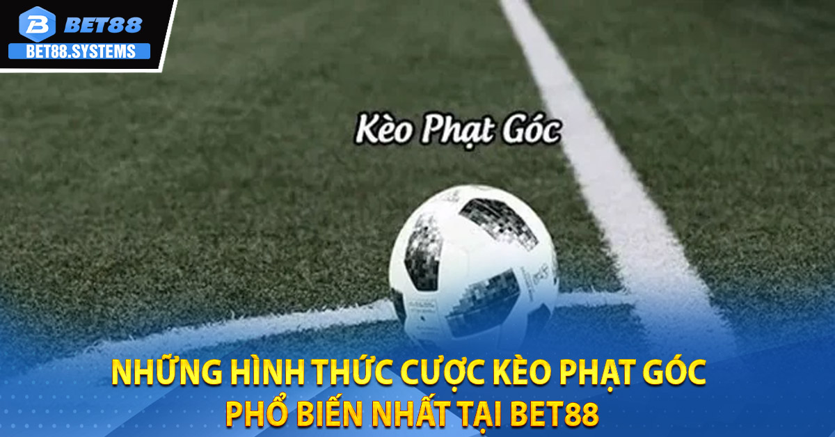 Những hình thức cược kèo phạt góc phổ biến nhất tại BET88